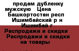 продам дубленку мужскую › Цена ­ 1 500 - Башкортостан респ., Ишимбайский р-н, Ишимбай г. Распродажи и скидки » Распродажи и скидки на товары   